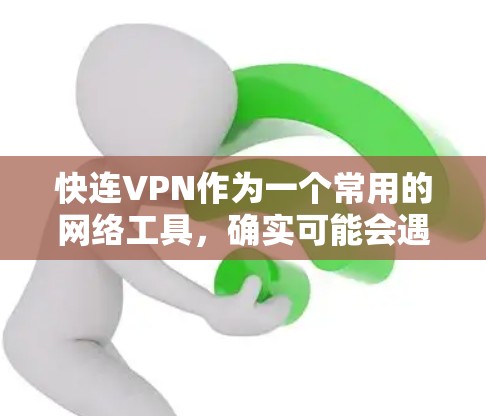 快连VPN作为一个常用的网络工具,确实可能会遇到一些问题。以下是对这些常见问题的总结及解决建议 快连VPN作为一个常用的网络工具,确实可能会遇到一些问题。以下是对这些常见问题的总结及解决建议