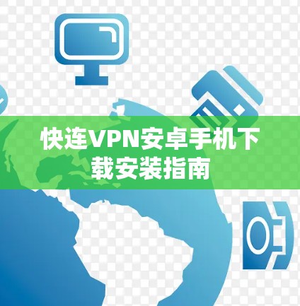 快连VPN安卓手机下载安装指南 快连VPN安卓手机下载安装指南