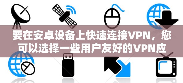 要在安卓设备上快速连接VPN，您可以选择一些用户友好的VPN应用程序。以下是一些常见的安卓VPN应用及其简要说明