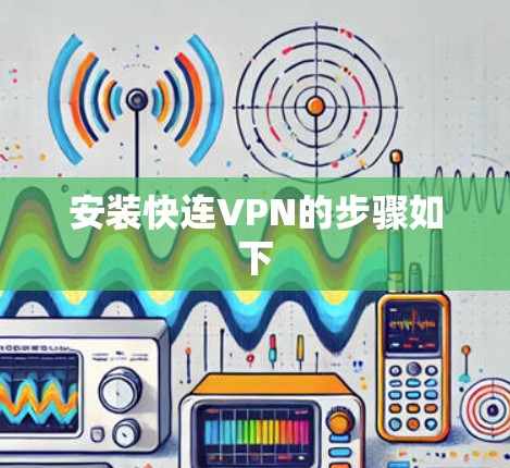 安装快连VPN的步骤如下 安装快连VPN的步骤如下