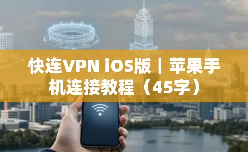 快连VPN iOS版｜苹果手机连接教程（45字）