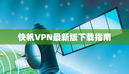 快帆VPN最新版下载指南 快帆VPN最新版下载指南