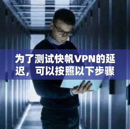 为了测试快帆VPN的延迟，可以按照以下步骤进行