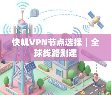 快帆VPN节点选择|全球线路测速 快帆VPN节点选择|全球线路测速