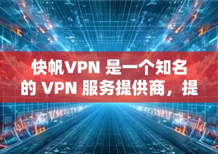 快帆VPN 是一个知名的 VPN 服务提供商,提供多种服务器节点和高速线路,适合用户需要高效、安全的网络访问需求。以下是关于快帆VPN 机场节点和高速线路的详细介绍及推荐 快帆VPN 是一个知名的 VPN 服务提供商,提供多种服务器节点和高速线路,适合用户需要高效、安全的网络访问需求。以下是关于快帆VPN 机场节点和高速线路的详细介绍及推荐