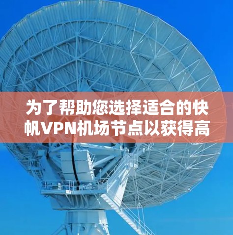 为了帮助您选择适合的快帆VPN机场节点以获得高速连接，以下是综合考虑后的推荐