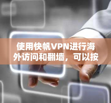 使用快帆VPN进行海外访问和翻墙，可以按照以下步骤进行