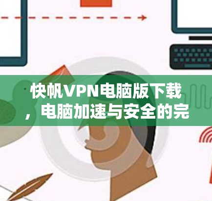 快帆VPN电脑版下载，电脑加速与安全的完美解决方案