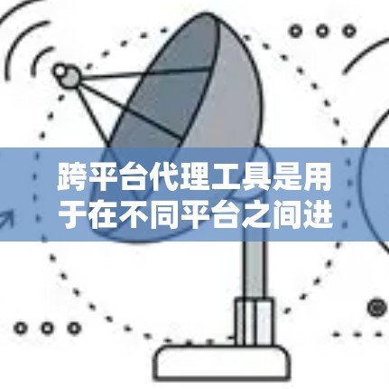 跨平台代理工具是用于在不同平台之间进行数据传输和管理的工具,广泛应用于数据集成、ETL(抽取、转换、加载)数据迁移等场景。以下是一些常见的跨平台代理工具和它们的特点 跨平台代理工具是用于在不同平台之间进行数据传输和管理的工具,广泛应用于数据集成、ETL(抽取、转换、加载)数据迁移等场景。以下是一些常见的跨平台代理工具和它们的特点