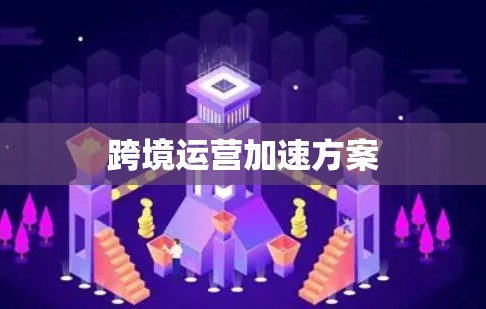 跨境运营加速方案