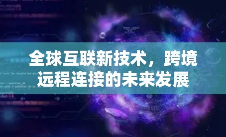 全球互联新技术，跨境远程连接的未来发展