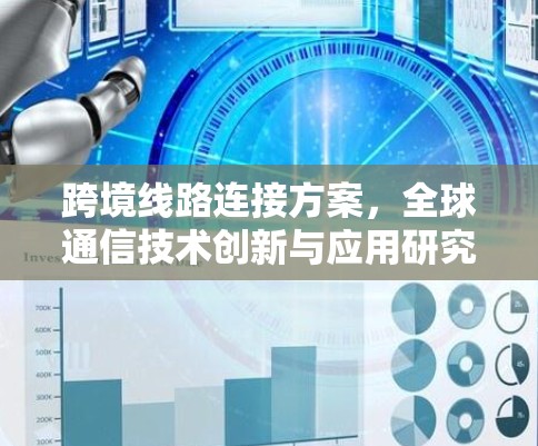 跨境线路连接方案,全球通信技术创新与应用研究 跨境线路连接方案,全球通信技术创新与应用研究