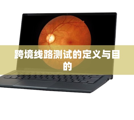 跨境线路测试的定义与目的
