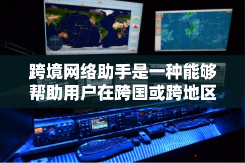 跨境网络助手是一种能够帮助用户在跨国或跨地区网络环境中解决问题的工具或服务。它通常涉及全球化的网络技术、跨境数据传输、国际法律法规以及文化差异等多个方面。以下是一些可能的跨境网络助手的功能和应用场景