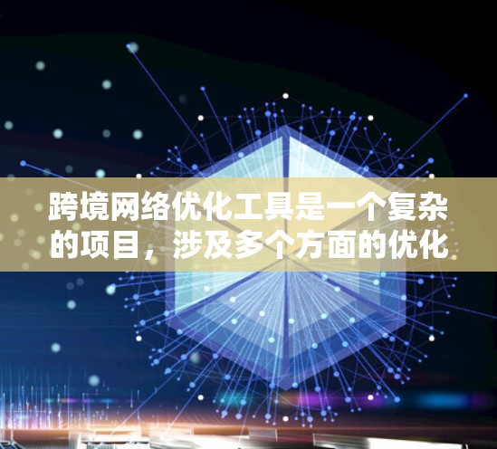 跨境网络优化工具是一个复杂的项目，涉及多个方面的优化，包括性能、成本、安全、数据治理等。以下是对该工具的详细设计和实现思路