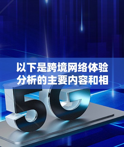 以下是跨境网络体验分析的主要内容和相关领域 以下是跨境网络体验分析的主要内容和相关领域