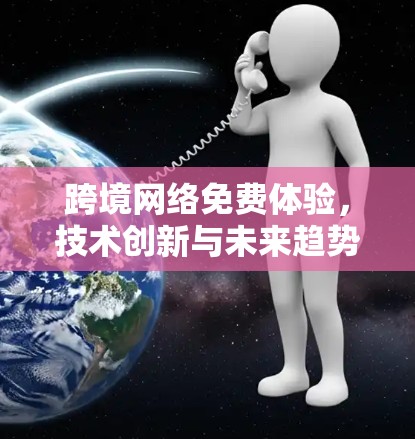 跨境网络免费体验，技术创新与未来趋势