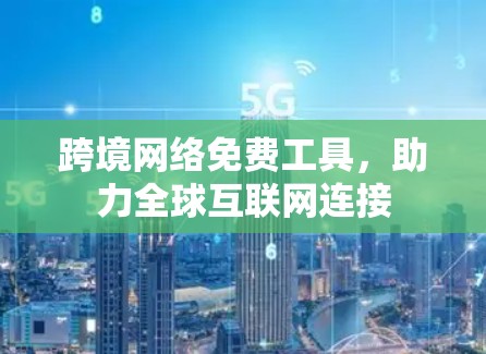 跨境网络免费工具，助力全球互联网连接