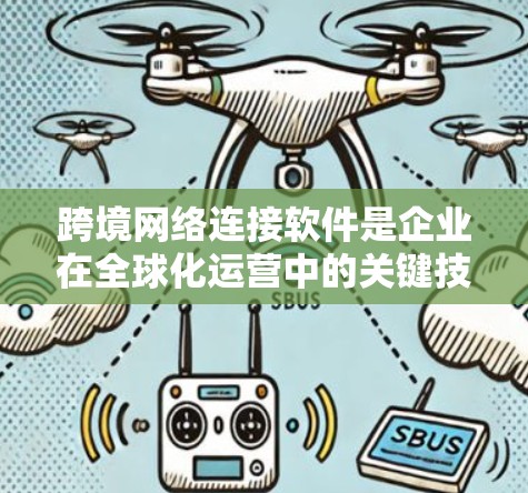 跨境网络连接软件是企业在全球化运营中的关键技术工具，涵盖了多个方面，帮助企业高效、安全地进行跨国数据传输和资源管理。以下是对这些软件的详细分析和总结