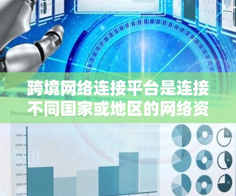 跨境网络连接平台是连接不同国家或地区的网络资源，提供数据传输、存储和计算服务的综合解决方案，支持全球化业务需求，同时确保数据安全和高可靠性。以下是对跨境网络连接平台的详细分析