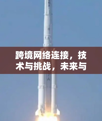 跨境网络连接，技术与挑战，未来与共享