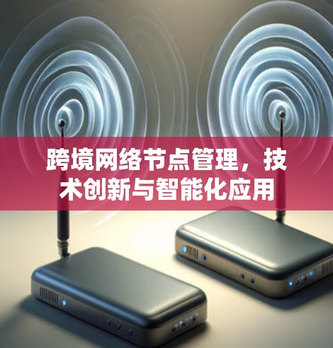 跨境网络节点管理，技术创新与智能化应用