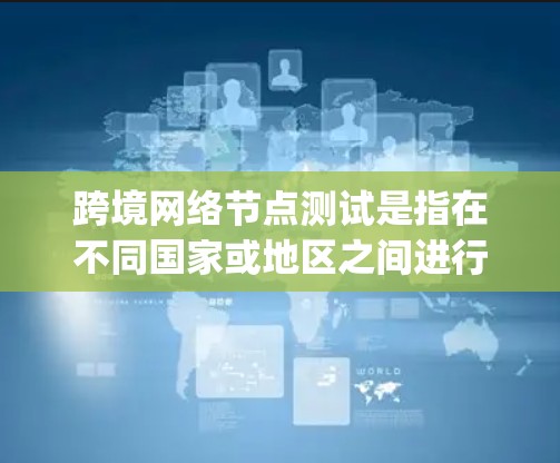 跨境网络节点测试是指在不同国家或地区之间进行网络节点性能测试，通常用于验证跨国网络的稳定性、延迟、带宽和 packet loss 等关键性能指标。以下是进行跨境网络节点测试的关键步骤和方法