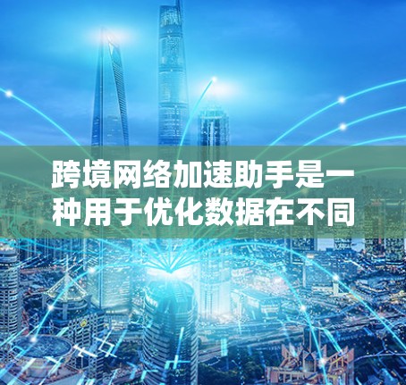 跨境网络加速助手是一种用于优化数据在不同国家或地区之间传输速度的技术，旨在减少延迟和提升传输效率。以下是对该技术的详细分析