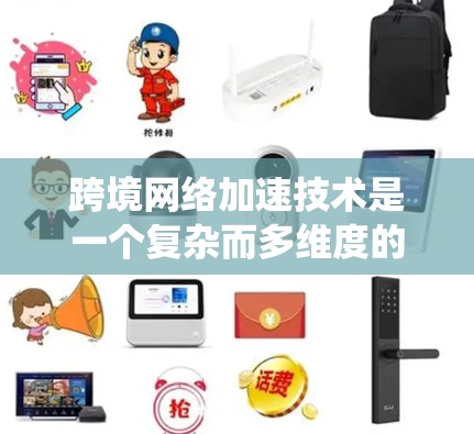 跨境网络加速技术是一个复杂而多维度的话题,涉及多个技术领域和实际应用。以下是对跨境网络加速的系统化总结和建议 跨境网络加速技术是一个复杂而多维度的话题,涉及多个技术领域和实际应用。以下是对跨境网络加速的系统化总结和建议