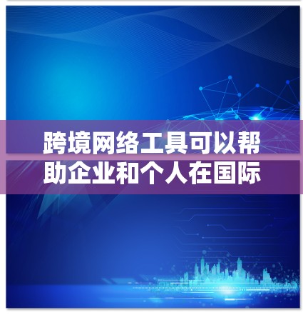 跨境网络工具可以帮助企业和个人在国际市场中进行业务运作、数据交换、支付转账等活动,以下是一些常用的跨境网络工具推荐 跨境网络工具可以帮助企业和个人在国际市场中进行业务运作、数据交换、支付转账等活动,以下是一些常用的跨境网络工具推荐