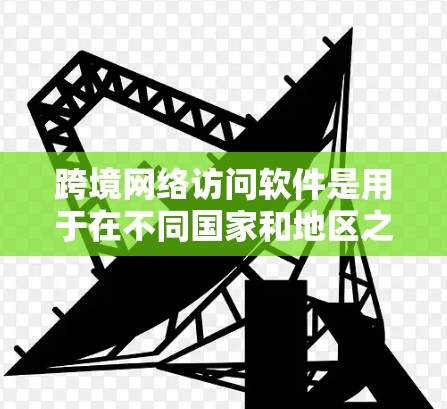 跨境网络访问软件是用于在不同国家和地区之间进行网络通信的解决方案,旨在提高效率、保护数据安全并优化用户体验。以下是对跨境网络访问软件的详细分析和分类 跨境网络访问软件是用于在不同国家和地区之间进行网络通信的解决方案,旨在提高效率、保护数据安全并优化用户体验。以下是对跨境网络访问软件的详细分析和分类