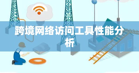 跨境网络访问工具性能分析 跨境网络访问工具性能分析
