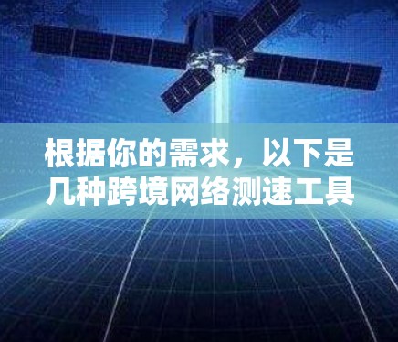 根据你的需求,以下是几种跨境网络测速工具的推荐和简要说明 根据你的需求,以下是几种跨境网络测速工具的推荐和简要说明