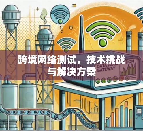 跨境网络测试,技术挑战与解决方案 跨境网络测试,技术挑战与解决方案
