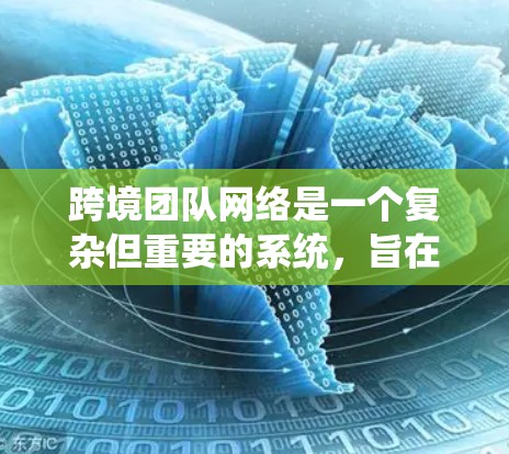 跨境团队网络是一个复杂但重要的系统,旨在帮助分散在全球的团队成员高效协作,克服地理限制,提升生产力和创新能力。以下是对跨境团队网络的详细分析和总结 跨境团队网络是一个复杂但重要的系统,旨在帮助分散在全球的团队成员高效协作,克服地理限制,提升生产力和创新能力。以下是对跨境团队网络的详细分析和总结