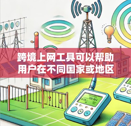跨境上网工具可以帮助用户在不同国家或地区之间进行信息交流和访问网络资源。以下是一些常用的跨境上网工具和方法