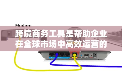 跨境商务工具是帮助企业在全球市场中高效运营的关键资源。以下是对这些工具的分类和总结 跨境商务工具是帮助企业在全球市场中高效运营的关键资源。以下是对这些工具的分类和总结