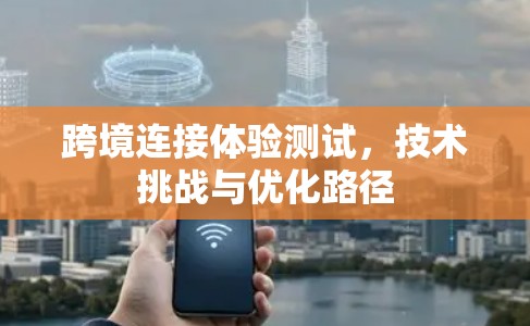 跨境连接体验测试，技术挑战与优化路径