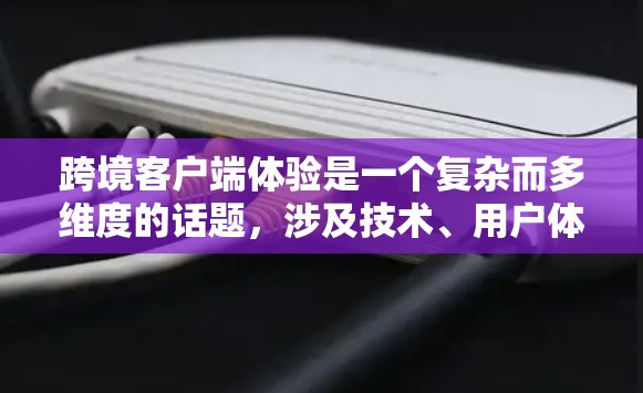 跨境客户端体验是一个复杂而多维度的话题,涉及技术、用户体验、法律和多种因素的综合考量。以下是对该主题的详细分析 跨境客户端体验是一个复杂而多维度的话题,涉及技术、用户体验、法律和多种因素的综合考量。以下是对该主题的详细分析