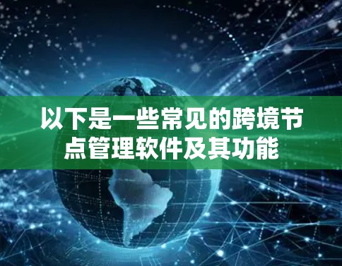 以下是一些常见的跨境节点管理软件及其功能 以下是一些常见的跨境节点管理软件及其功能