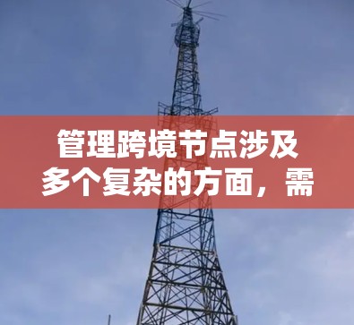 管理跨境节点涉及多个复杂的方面,需要综合考虑网络配置、安全措施、自动化管理和监控等多个维度。以下是一个分步骤的解决方案,帮助您有效管理跨境节点 管理跨境节点涉及多个复杂的方面,需要综合考虑网络配置、安全措施、自动化管理和监控等多个维度。以下是一个分步骤的解决方案,帮助您有效管理跨境节点