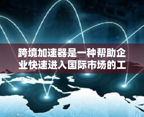 跨境加速器是一种帮助企业快速进入国际市场的工具或平台,通常提供跨境电商、支付、货运、税务计算等多种服务。最新版的跨境加速器可能会引入一些新的功能或改进现有功能,例如 跨境加速器是一种帮助企业快速进入国际市场的工具或平台,通常提供跨境电商、支付、货运、税务计算等多种服务。最新版的跨境加速器可能会引入一些新的功能或改进现有功能,例如