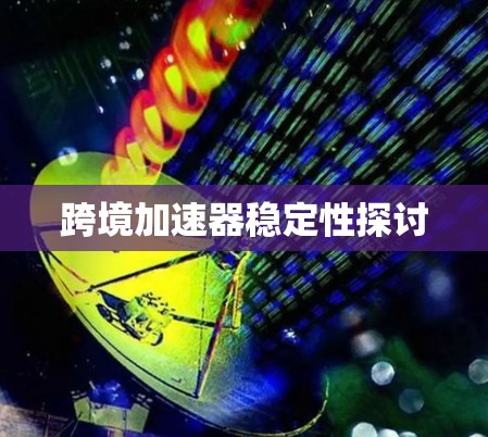 跨境加速器稳定性探讨