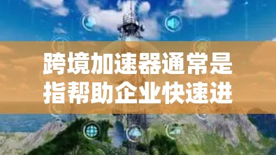 跨境加速器通常是指帮助企业快速进入国际市场、管理跨国业务的工具或平台。它可以帮助企业简化跨境运营的复杂性，提高效率。以下是一些可能推荐的跨境加速器或相关工具，具体取决于您的业务需求和目标市场