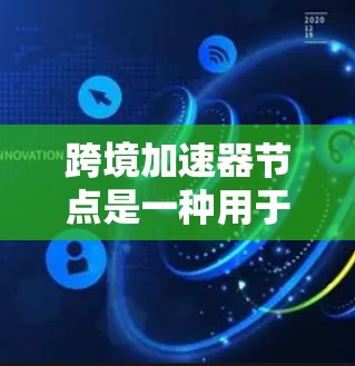 跨境加速器节点是一种用于优化跨国数据传输效率和性能的网络技术，特别适用于在不同国家或地区之间进行数据传输时，解决带宽限制、延迟高等问题。以下是对跨境加速器节点的详细分析