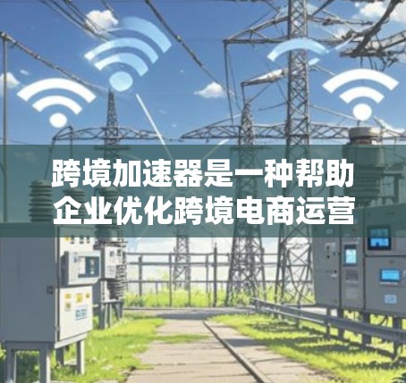 跨境加速器是一种帮助企业优化跨境电商运营的工具或平台,通常涵盖多个功能,如物流、支付、语言支持和营销等。以下是一些可能的跨境加速器及其官网链接 跨境加速器是一种帮助企业优化跨境电商运营的工具或平台,通常涵盖多个功能,如物流、支付、语言支持和营销等。以下是一些可能的跨境加速器及其官网链接