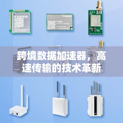 跨境数据加速器,高速传输的技术革新 跨境数据加速器,高速传输的技术革新