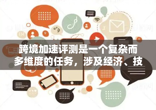 跨境加速评测是一个复杂而多维度的任务,涉及经济、技术、政策和国际合作等多个方面。以下是对跨境加速评估的详细分析和总结 跨境加速评测是一个复杂而多维度的任务,涉及经济、技术、政策和国际合作等多个方面。以下是对跨境加速评估的详细分析和总结
