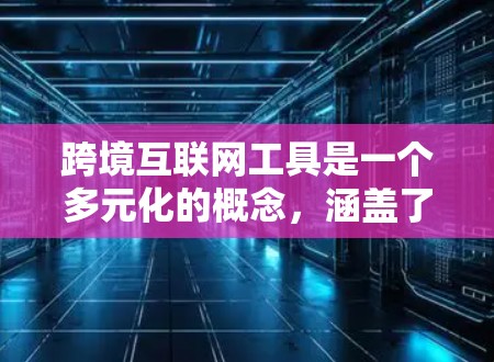 跨境互联网工具是一个多元化的概念，涵盖了支付、通信、物流、数据传输、电商、社交媒体、投资、教育、旅行、法律、医疗和科技合作等多个领域。以下是对这些工具的详细分类和总结