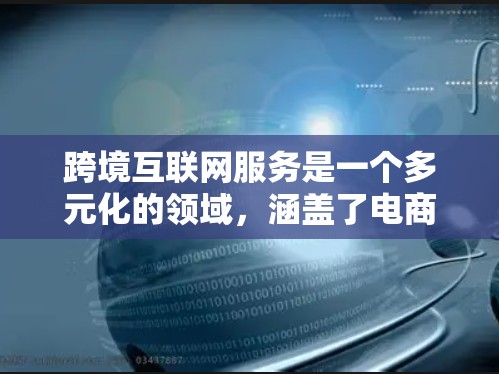 跨境互联网服务是一个多元化的领域，涵盖了电商、云计算、社交媒体、在线教育等多个方面。以下是对跨境互联网服务的详细分析